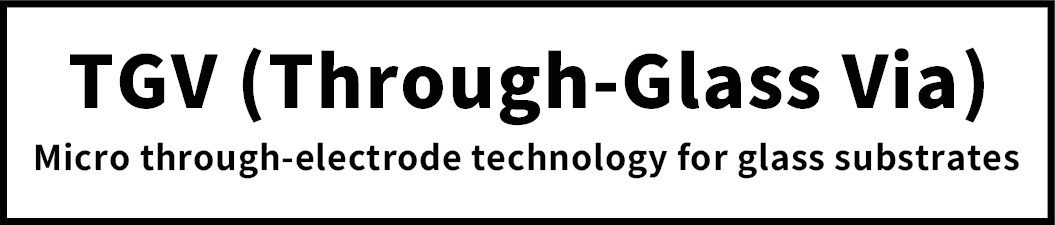 TGV (Through-Glass Via)Micro through-electrode technology for glass substrates
